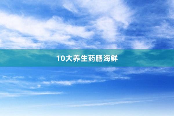 10大养生药膳海鲜