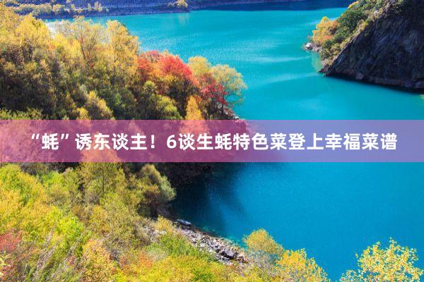 “蚝”诱东谈主！6谈生蚝特色菜登上幸福菜谱