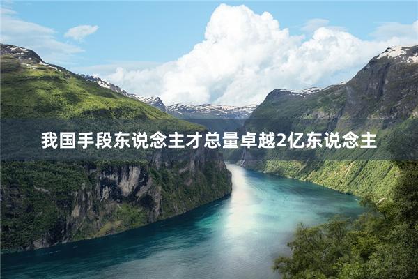 我国手段东说念主才总量卓越2亿东说念主