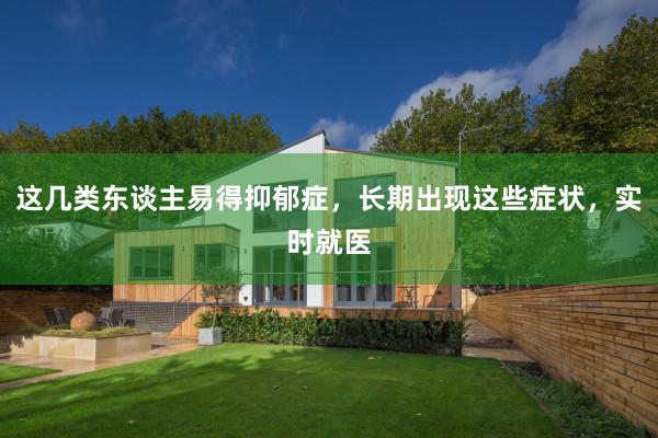 这几类东谈主易得抑郁症，长期出现这些症状，实时就医