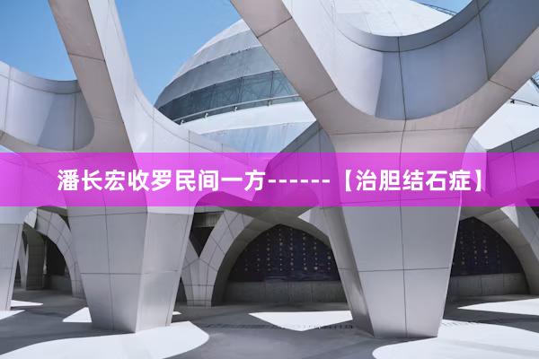 潘长宏收罗民间一方------【治胆结石症】