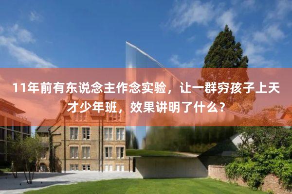 11年前有东说念主作念实验，让一群穷孩子上天才少年班，效果讲明了什么？