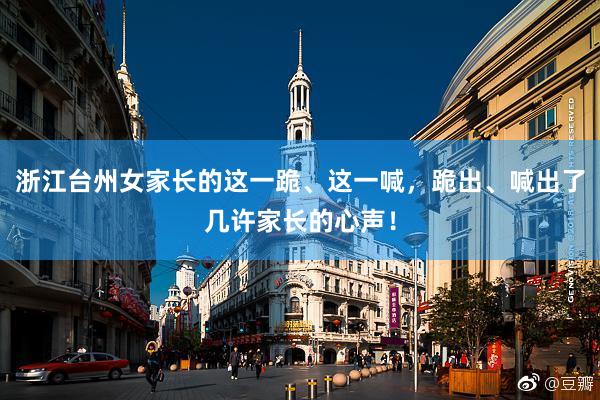 浙江台州女家长的这一跪、这一喊，跪出、喊出了几许家长的心声！