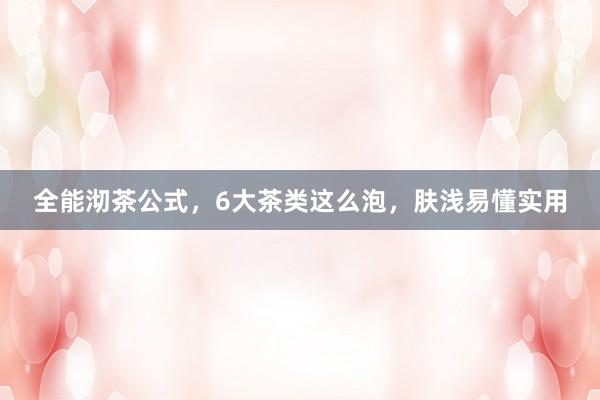 全能沏茶公式，6大茶类这么泡，肤浅易懂实用