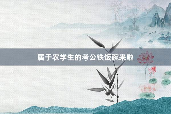 属于农学生的考公铁饭碗来啦
