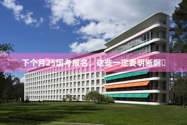 下个月25国考报名，这些一定要明晰啊❗