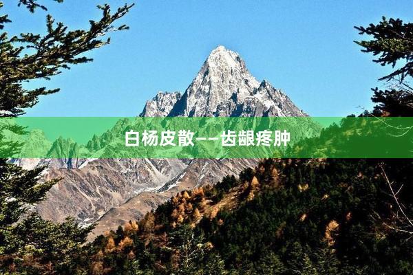 白杨皮散——齿龈疼肿