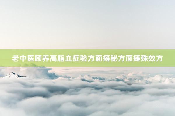 老中医颐养高脂血症验方面瘫秘方面瘫殊效方