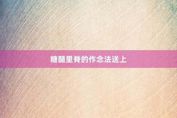 糖醋里脊的作念法送上