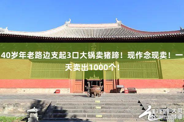 40岁年老路边支起3口大锅卖猪蹄！现作念现卖！一天卖出1000个！