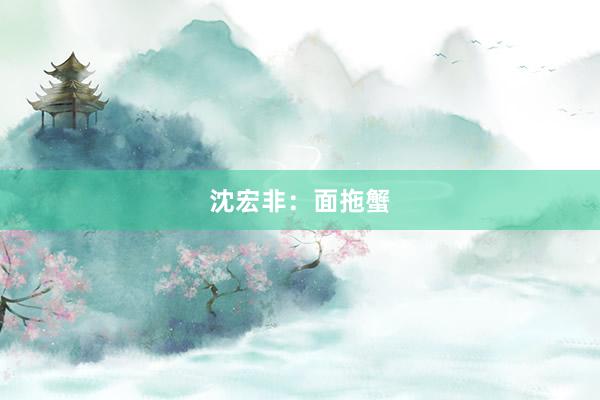 沈宏非：面拖蟹