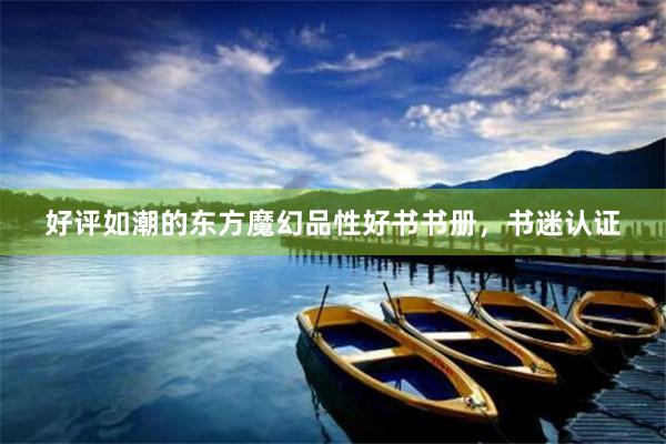 好评如潮的东方魔幻品性好书书册，书迷认证