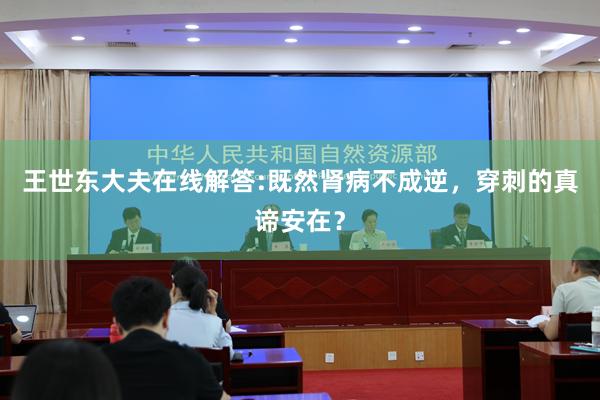 王世东大夫在线解答:既然肾病不成逆，穿刺的真谛安在？