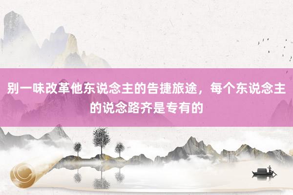 别一味改革他东说念主的告捷旅途，每个东说念主的说念路齐是专有的