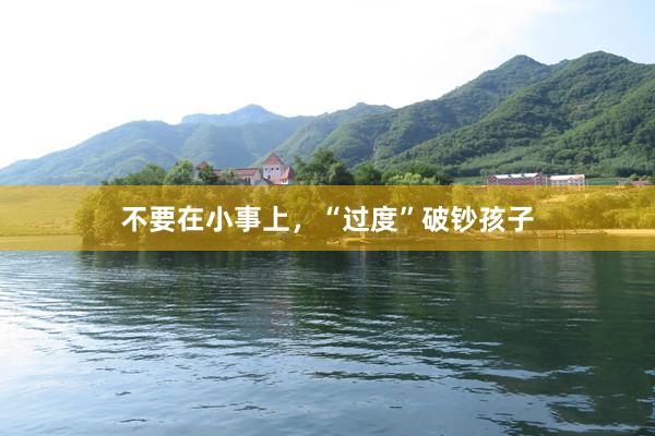 不要在小事上，“过度”破钞孩子