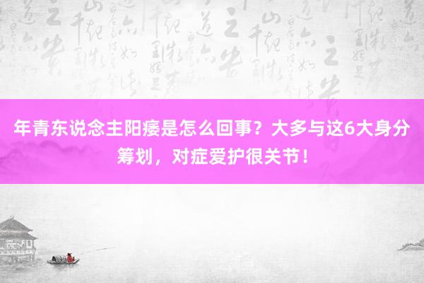 年青东说念主阳痿是怎么回事？大多与这6大身分筹划，对症爱护很关节！