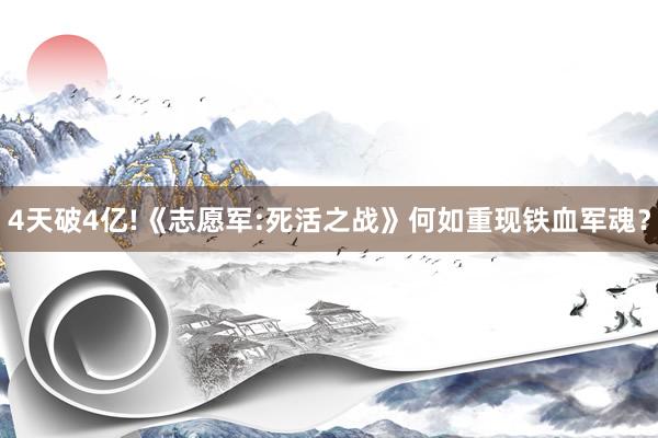 4天破4亿!《志愿军:死活之战》何如重现铁血军魂？