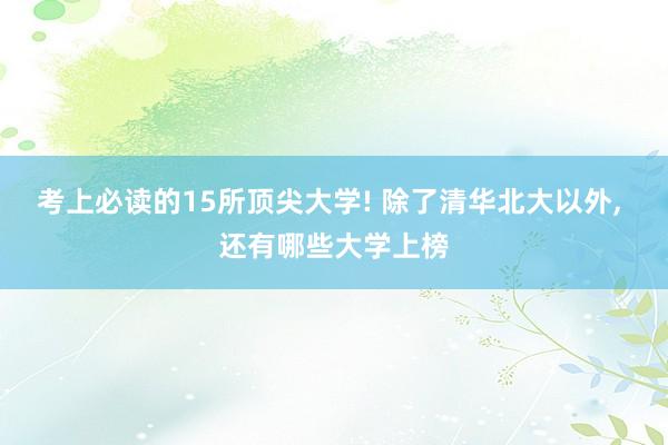 考上必读的15所顶尖大学! 除了清华北大以外, 还有哪些大学上榜