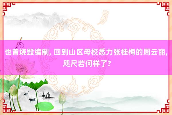 也曾烧毁编制, 回到山区母校悉力张桂梅的周云丽, 咫尺若何样了?