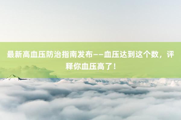 最新高血压防治指南发布——血压达到这个数，评释你血压高了！