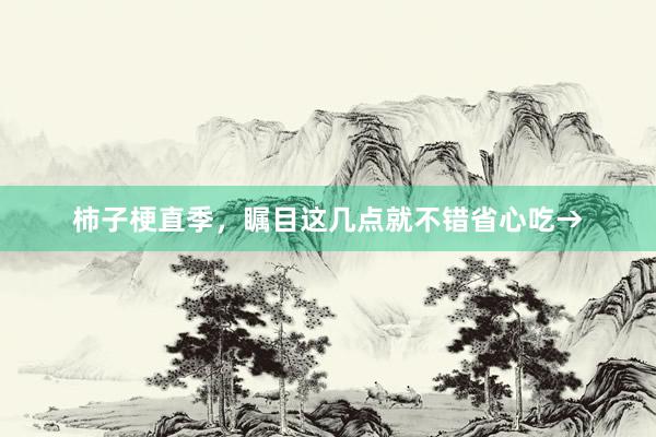 柿子梗直季，瞩目这几点就不错省心吃→