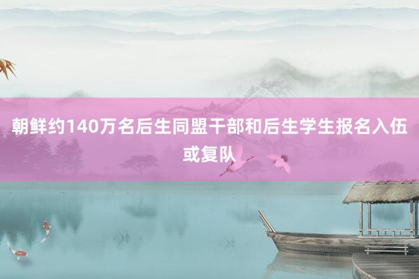 朝鲜约140万名后生同盟干部和后生学生报名入伍或复队