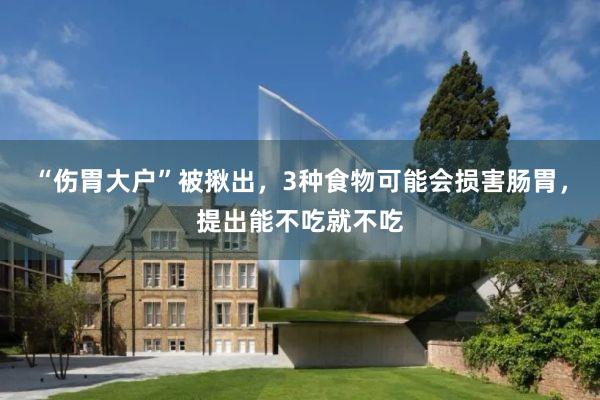 “伤胃大户”被揪出，3种食物可能会损害肠胃，提出能不吃就不吃