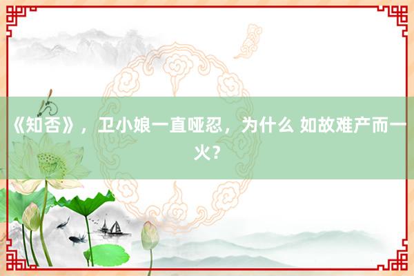 《知否》，卫小娘一直哑忍，为什么 如故难产而一火？