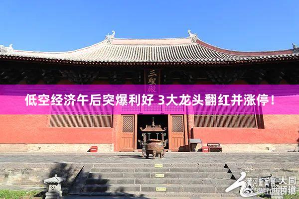 低空经济午后突爆利好 3大龙头翻红并涨停！