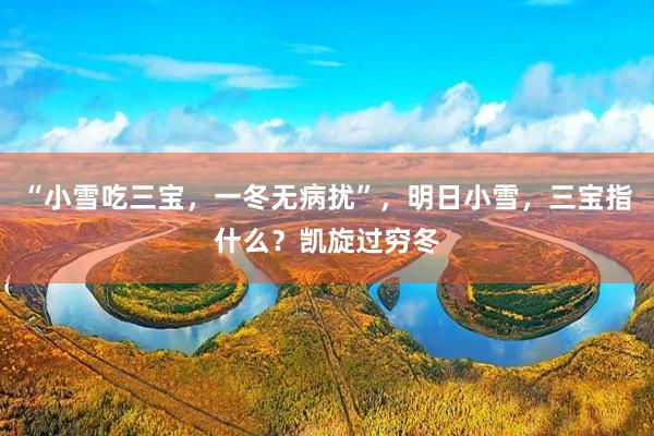 “小雪吃三宝，一冬无病扰”，明日小雪，三宝指什么？凯旋过穷冬