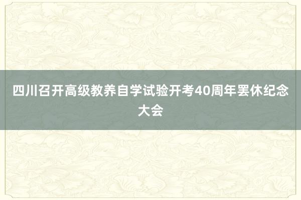 四川召开高级教养自学试验开考40周年罢休纪念大会