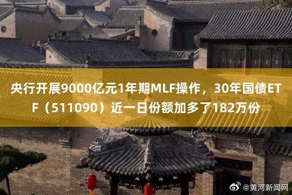 央行开展9000亿元1年期MLF操作，30年国债ETF（511090）近一日份额加多了182万份