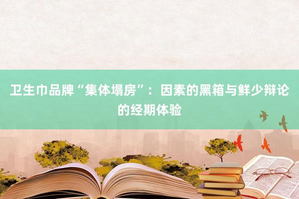 卫生巾品牌“集体塌房”：因素的黑箱与鲜少辩论的经期体验
