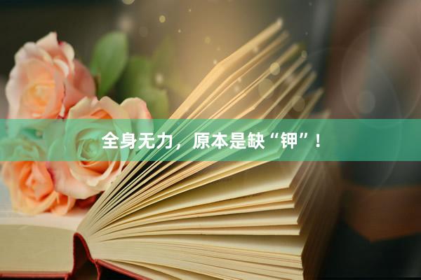全身无力，原本是缺“钾”！