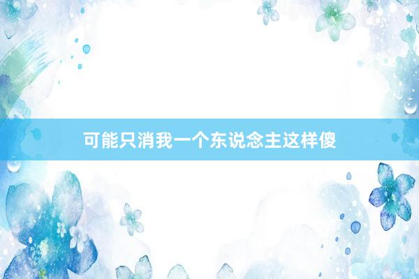 可能只消我一个东说念主这样傻