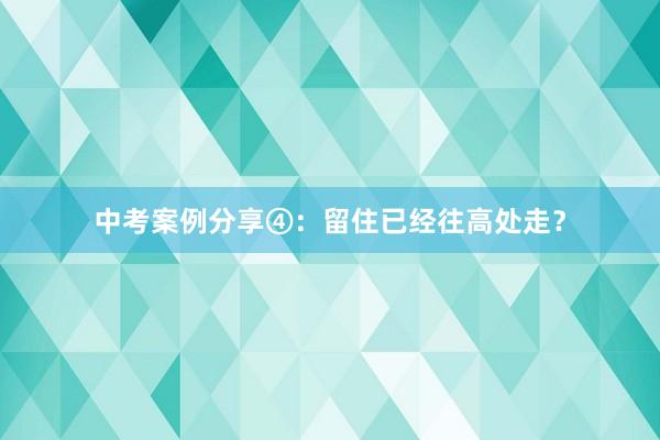 中考案例分享④：留住已经往高处走？