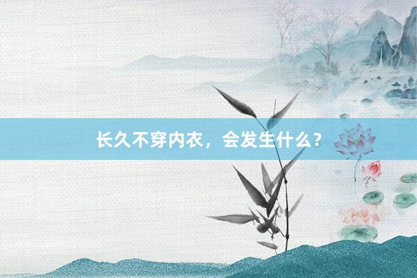 长久不穿内衣，会发生什么？