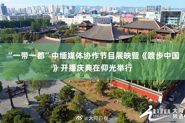 “一带一都”中缅媒体协作节目展映暨《踱步中国》开播庆典在仰光举行