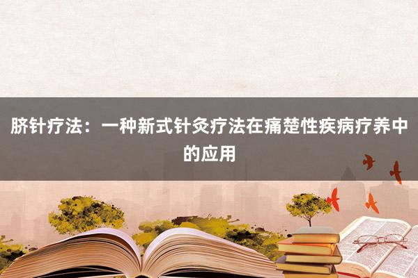 脐针疗法：一种新式针灸疗法在痛楚性疾病疗养中的应用