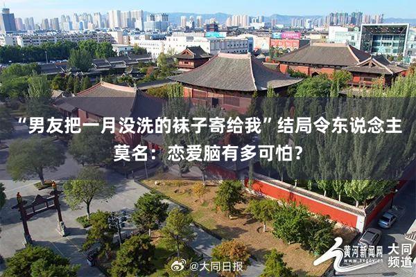 “男友把一月没洗的袜子寄给我”结局令东说念主莫名：恋爱脑有多可怕？