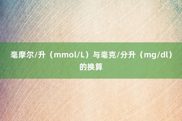毫摩尔/升（mmol/L）与毫克/分升（mg/dl）的换算