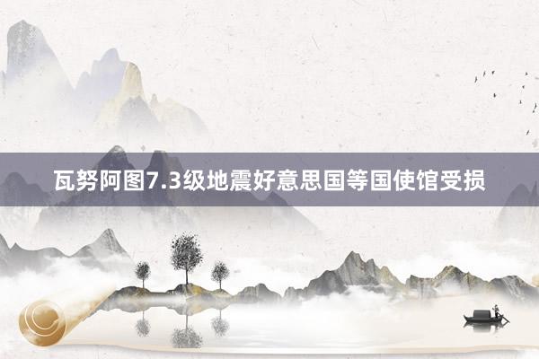 瓦努阿图7.3级地震　好意思国等国使馆受损